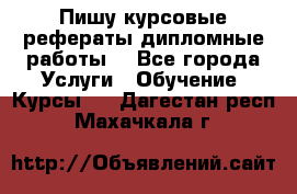 Пишу курсовые рефераты дипломные работы  - Все города Услуги » Обучение. Курсы   . Дагестан респ.,Махачкала г.